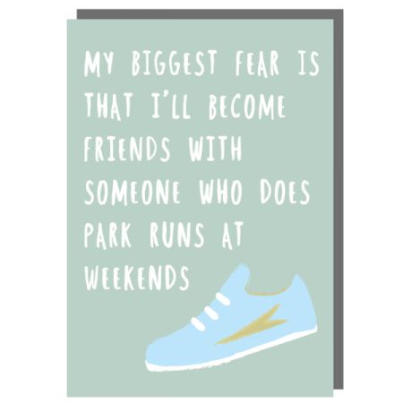 My biggest fear is that I'll become friends with someone who does park runs at weekends - Rosie Made A Thing card